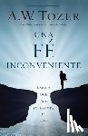 Tozer, A. W. - Una Fe Incómoda: Espera Que Dios Altere Tu Vida