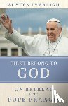 Ivereigh, Austen - First Belong to God: On Retreat with Pope Francis
