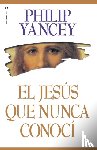 Yancey, Philip - El Jesus Que Nunca Conoci