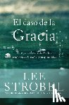 Strobel, Lee - El Caso de la Gracia: Un Periodista Explora Las Evidencias de Vidas Transformadas
