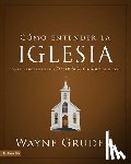 Grudem, Wayne A. - Como entender la iglesia