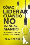 Scroggins, Clay - Como liderar cuando no estas al mando