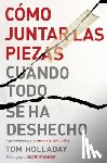Holladay, Tom - Como juntar las piezas cuando todo se ha deshecho