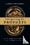 Chalmers, Aaron - Interpreting the Prophets: Reading, Understanding and Preaching from the Worlds of the Prophets