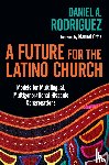 Rodriguez, Daniel A., Ortiz, Manuel - A Future for the Latino Church – Models for Multilingual, Multigenerational Hispanic Congregations