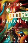 Kim, Grace Ji–sun, Hill, Graham, Jennings, Willie James - Healing Our Broken Humanity – Practices for Revitalizing the Church and Renewing the World