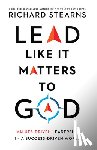 Stearns, Richard - Lead Like It Matters to God – Values–Driven Leadership in a Success–Driven World