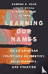 Chan, Sabrina S., Daniel, Linson, De Leon, E. David, Thao, La - Learning Our Names – Asian American Christians on Identity, Relationships, and Vocation