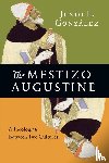 Gonzalez, Justo L. - The Mestizo Augustine – A Theologian Between Two Cultures