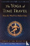 Wolf Phd, Fred Alan - The Yoga of Time Travel: How the Mind Can Defeat Time