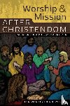 Kreider, Alan, Kreider, Eleanor - Worship and Mission After Christendom