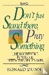 Dunn, Ronald - Don't Just Stand There Pray Something