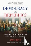 Cost, Jay - Democracy or Republic?: How the Founders Crafted the Constitution as the Blueprint for Self-Government