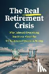 Biggs, Andrew G. - The Real Retirement Crisis: Why (Almost) Everything You Know about the Us Retirement System Is Wrong