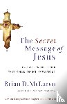 McLaren, Brian D. - The Secret Message of Jesus: Uncovering the Truth That Could Change Everything