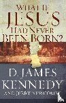 KENNEDY, DR. D JAMES, NEWCOMBE, JERRY - What If Jesus Had Never Been Born?