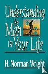 Wright, H. Norman - Understanding the Man in Your Life
