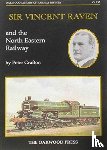 Grafton, Peter - Sir Vincent Raven and the North Eastern Railway