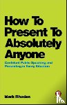 Rhodes, Mark - How To Present To Absolutely Anyone