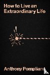 Pompliano, Anthony - Pompliano, A: How to Live an Extraordinary Life