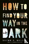 Miller, Derek B. - How to Find Your Way in the Dark