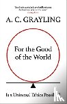 Grayling, A. C. - For the Good of the World