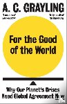 Grayling, A. C. - For the Good of the World