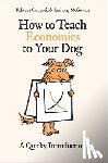 Campbell, Rebecca, McGowan, Anthony - How to Teach Economics to Your Dog