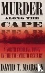 Morgan, David T. - Murder Along The Cape Fear: A North Carolina Town In The Twentieth Century (H692/Mrc)