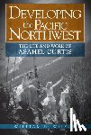Wilson, William H. - Developing the Pacific Northwest: The Life and Work of Asahel Curtis