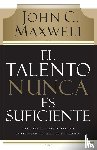 Maxwell, John C. - El talento nunca es suficiente