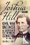 Rice, Bradley R. - Joshua Hill of Madison: Civil War Unionist and Georgia's First Republican Senator, 1812-1891