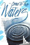 Benedict, Daniel T. - Come to the Waters: Baptism and Our Ministry of Welcoming Seekers and Making Disciples