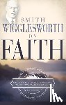 Wigglesworth, Smith - Smith Wigglesworth on Faith