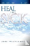 Hunter, Charles, Hunter, Frances - How to Heal the Sick