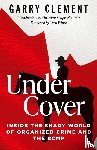 Clement, Garry - Under Cover, Inside the Shady World of Organized Crime and the RCMP