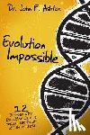 Ashton, John F. - Evolution Impossible: 12 Reasons Why Evolution Cannot Explain the Origin of Life on Earth
