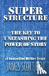 Bell, James Scott - Super Structure: The Key to Unleashing the Power of Story