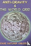 Childress, David Hatcher (David Hatcher Childress) - Anti-Gravity and the World Grid
