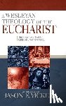 Vickers, Jason E. - A Wesleyan Theology of the Eucharist: The Presence of God for Christian Life and MInistry