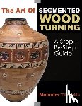 Tibbetts, Malcolm - The Art of Segmented Wood Turning: A Step-By-Step Guide