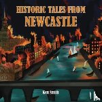 Smith, Ken - Historic Tales From Newcastle