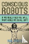 Kwatz, Paul - Conscious Robots: Facing up to the reality of being human