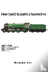 Vine, Christopher - How (not) to Paint a Locomotive