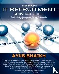 Shaikh, Ayub - The Complete IT Recruitment Survival Guide - The Ultimate Instruction Manual for IT Recruitment Consultants and HR