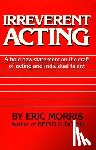 Morris, Eric - Irreverent Acting: A Bold New Statement on the Craft of Acting and Individual Talent