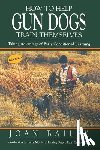 Bailey, Joan - How To Help Gun Dogs Train Themselves: Taking Advantage of Early Conditioned Learning