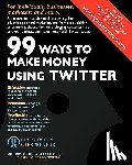 Geekpreneur, The Editors of - 99 Ways To Make Money Using Twitter