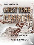 Buchanan, John W., Buchanan, Doris G. - The Story of Ghost Town Caribou