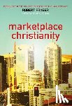 Fraser, Robert E. - Marketplace Christianity: Discovering the Kingdom Purpose of the Marketplace